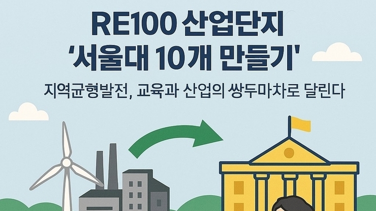 "RE100 산업단지와 '서울대 10개 만들기'…지역균형발전, 교육과 산업의 쌍두마차로 달린다"